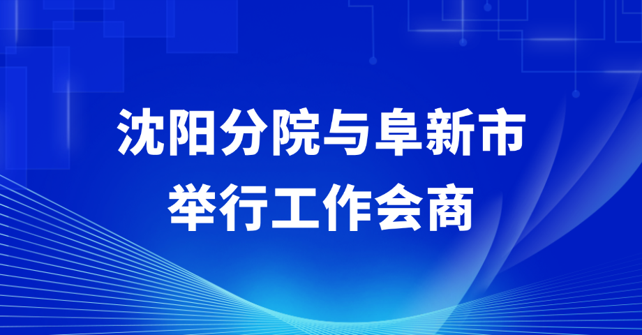 沈阳分院与阜新市举行工作会商