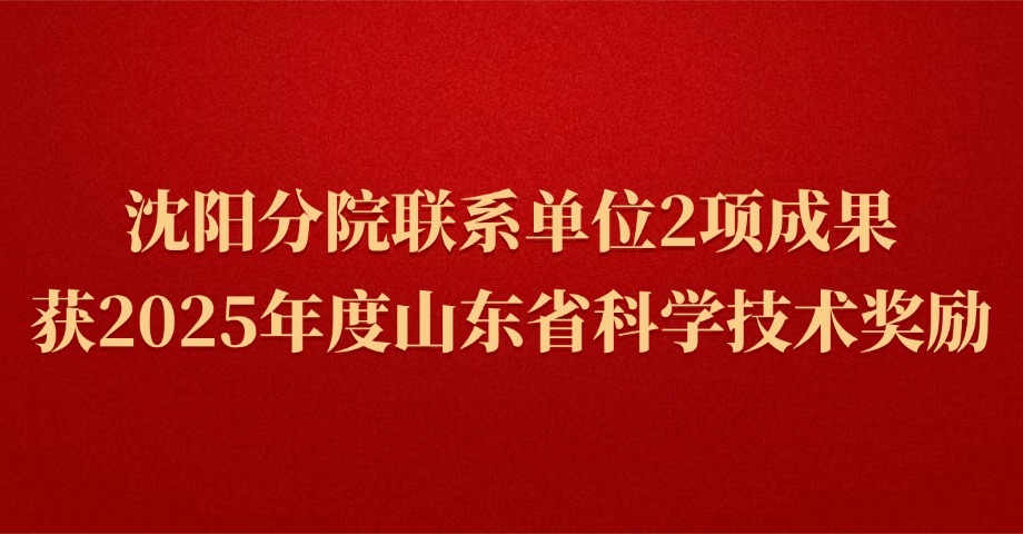 沈阳分院联系单位2项成果荣获2025年度山东省科学技术奖励