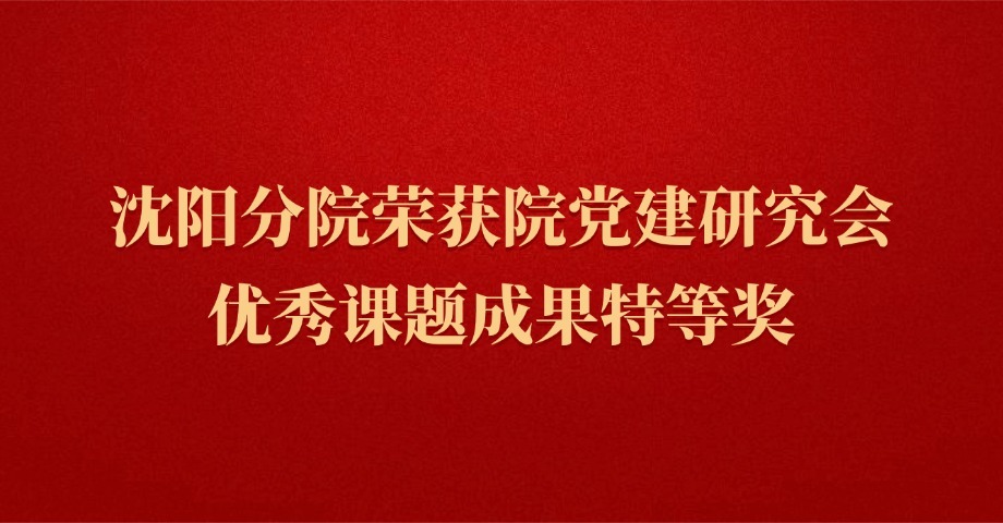 沈阳分院荣获院党建研究会优秀课题成果特等奖