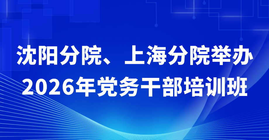 沈阳分院、上海分院举办2026年党务干部培训班
