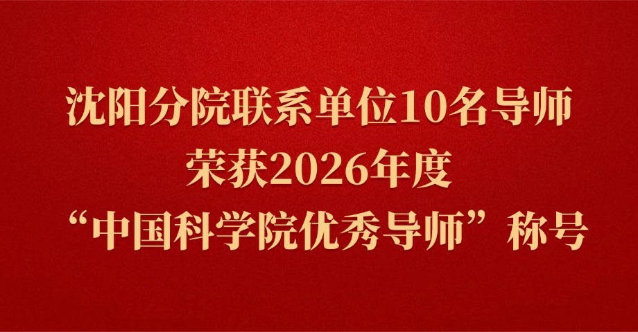 沈阳分院联系单位10名导师荣获2026年度“中国科学院优秀导师”称号
