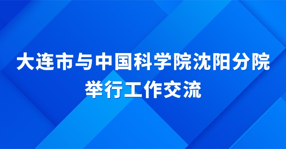 大连市与中国科学院沈阳分院举行工作交流