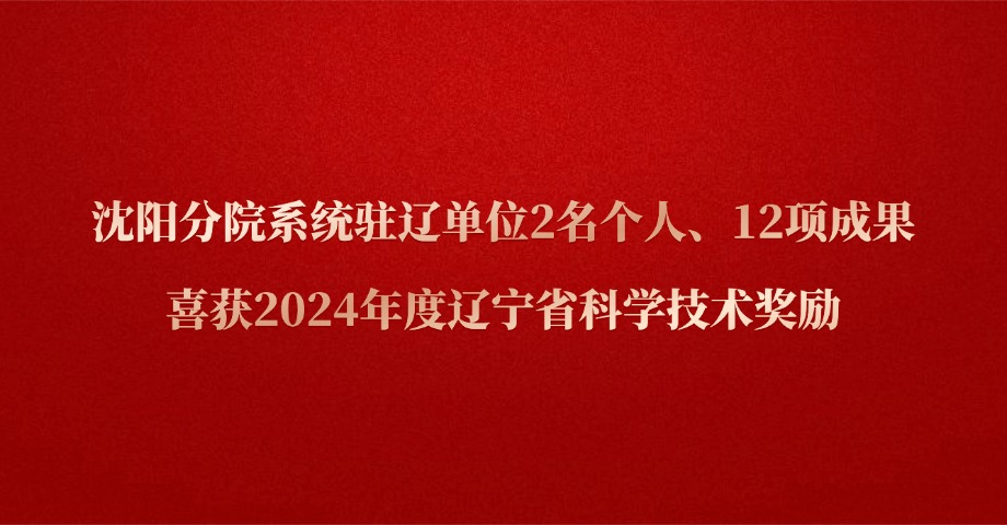 沈阳分院系统驻辽单位2名个人、12项成果喜获2024年度辽宁省科学技术奖励